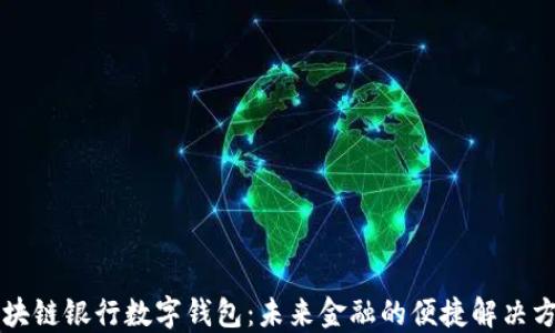 
区块链银行数字钱包：未来金融的便捷解决方案