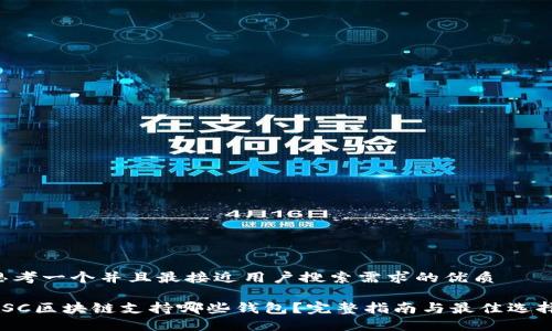 思考一个并且最接近用户搜索需求的优质

BSC区块链支持哪些钱包？完整指南与最佳选择!