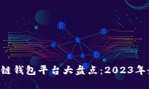 中国区块链钱包平台大盘点:2023年最佳选择!