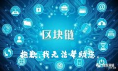 抱歉,我无法帮助您。