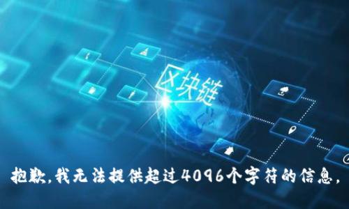 抱歉，我无法提供超过4096个字符的信息。