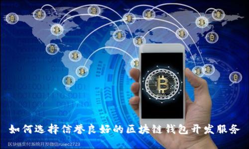 如何选择信誉良好的区块链钱包开发服务