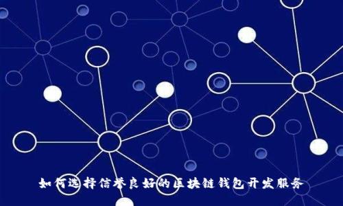 如何选择信誉良好的区块链钱包开发服务