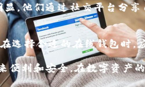 bianzi比特币中国在线钱包：安全、便捷的数字资产管理解决方案/bianzi

比特币, 在线钱包, 数字资产管理/guanjianci

引言：比特币的崛起与在线钱包的必要性
近年来，比特币作为一种虚拟货币逐渐走入公众视野。无论是在投资领域的广泛关注，还是在日常交易中的逐步使用，它都展现了巨大的潜力。随着比特币的热度攀升，对安全、便捷的在线钱包的需求也随之增加。这些在线钱包不仅是存储比特币的地方，更是用户管理数字资产的重要工具。

比特币在线钱包的定义与功能
在线钱包指的是以云端服务形式提供的数字资产存储和管理服务。这意味着用户可以通过互联网访问自己的比特币账户，无论身处何地，只需联网即可进行交易。比特币中国在线钱包作为其中的一种，以其独特的优势吸引了大量用户。

安全性：在线钱包的首要考虑
安全性无疑是选择在线钱包时最重要的因素之一。比特币交易由于其匿名性和不可逆转性，使其成为网络诈骗和黑客攻击的目标。因此，大多数可靠的在线钱包提供了多重安全措施，例如双因素认证、加密存储等，以确保用户的资产安全。同时，一些在线钱包还提供保险服务，以保障用户在极端情况下的资金损失。

便捷性：随时随地的数字资产管理
使用在线钱包的最大优势在于其便捷性。只需一个智能手机或电脑，用户就能随时随地访问自己的比特币账户。无论是进行交易、查看余额，还是进行资产管理，在线钱包都能快速响应用户需求。这样的灵活性特别适合当今快节奏的生活方式，让用户能够在任何时候都能把握自己的金融状况。

用户体验与界面设计
众多在线钱包的用户体验设计都力求。易于使用的界面不仅能有效降低用户的学习成本，还能提升整体使用感受。许多钱包应用采用直观的图形界面，配合清晰的操作指南，初学者也能轻松上手。此外，一些钱包还提供用户支持服务，帮助解决使用中遇到的问题，让用户享受到更好的服务体验。

交易费用与余额管理
在使用在线钱包进行比特币交易时，用户需要关注相关的交易费用。不同的在线钱包在费用结构上可能各有不同，一些钱包可能会收取固定的交易费，而另一些则会根据交易金额的大小或网络的拥堵程度进行动态定价。因此，在选择在线钱包之前，用户一定要仔细阅读相关条款，确保明白费用的计算方式，以便更好地管理自己的资产。

比特币中国在线钱包的市场现状
比特币中国在线钱包在市场上占据了一席之地。面对日益增长的用户需求，许多国内的钱包服务提供商纷纷上线并推出各具特色的产品。随着技术的不断进步，这些钱包服务商也在不断自己的服务内容，以满足用户不断变化的需求。通过丰富的功能组合，这些平台不仅被用于简单的钱包功能，还逐渐演变为综合性的数字金融服务平台。

文化与数字资产的结合
比特币交易不仅仅是技术的变革，它更是与文化的交融。用户在网上交易比特币的过程中，能够体验到一种全新的文化氛围。这种现象在年轻一代中尤为明显，他们通过社交平台分享自己的投资经验和策略，形成了一个充满活力的数字资产社区。在这种新兴文化中，用户不仅是金钱的拥有者，更是数字时代的参与者。

总结：选择合适的在线钱包至关重要
比特币中国在线钱包为用户提供了一种全新且高效的数字资产管理方式。随着市场的发展和技术的进步，在线钱包的功能和安全性均在不断提升。当用户在选择合适的在线钱包时，应考虑安全性、便捷性以及用户体验等方面的因素。只有找到最符合自身需求的钱包，才能更好地参与到这场数字金融的革命浪潮中去。

总之，随着越来越多的人开始关注和使用比特币，选择一个可靠的在线钱包显得尤为重要。无论是个人投资，还是日常交易，合适的在线钱包都能为用户带来便利和安全。在数字资产的世界里，及时采取行动，将为未来的财富增长铺平道路。