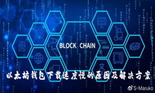 以太坊钱包下载速度慢的原因及解决方案