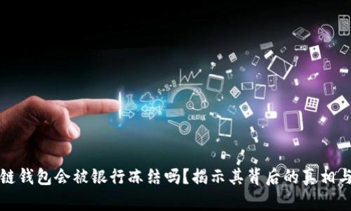 区块链钱包会被银行冻结吗?揭示其背后的真相与风险
