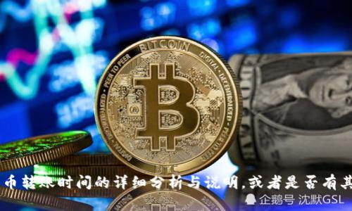 请您确认一下您是否需要关于比特币转账时间的详细分析与说明，或者是否有其他特定问题或信息需要提供。谢谢!