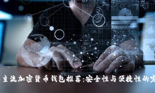 2023年主流加密货币钱包推荐:安全性与便捷性的完美结合
