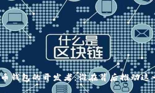 探索数字货币钱包的开发者:谁在背后推动这一革新技术?