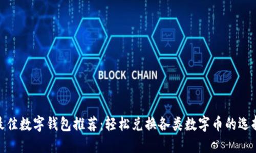 最佳数字钱包推荐：轻松兑换各类数字币的选择