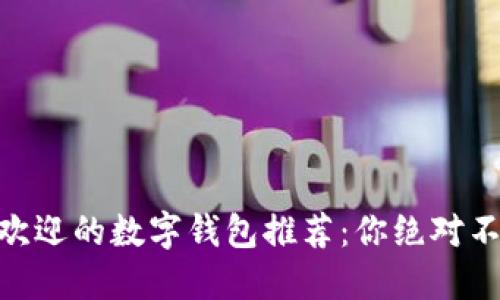 2023年最受欢迎的数字钱包推荐：你绝对不能错过的4款