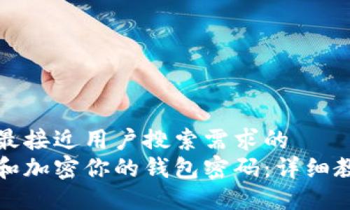 思考一个并且最接近用户搜索需求的  
如何安全设置和加密你的钱包密码：详细教程和最佳实践