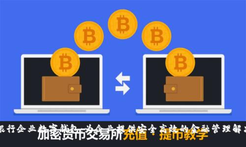长沙银行企业数字钱包：为企业提供安全高效的金融管理解决方案