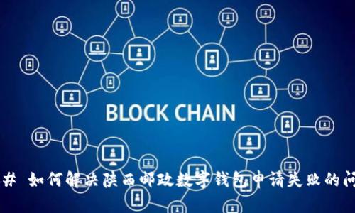 ### 如何解决陕西邮政数字钱包申请失败的问题？