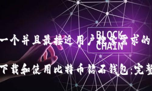 思考一个并且最接近用户搜索需求的优质

如何下载和使用比特币钻石钱包：完整指南