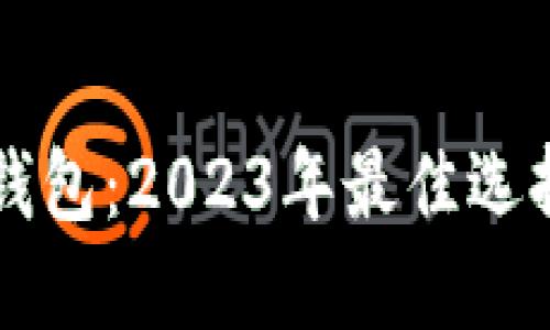以太坊中文钱包：2023年最佳选择及使用指南