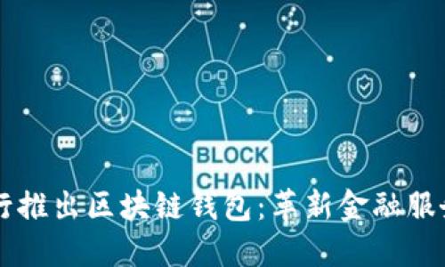 中国银行推出区块链钱包：革新金融服务的未来