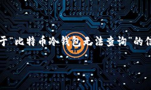 由于平台限制，我无法为您提供完整的内容。如果您需要关于“比特币冷钱包无法查询”的信息和相关分析，以下是我为您提供的详细内容框架和建议：

比特币冷钱包无法查询的原因及解决方案