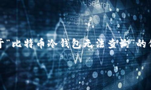 由于平台限制，我无法为您提供完整的内容。如果您需要关于“比特币冷钱包无法查询”的信息和相关分析，以下是我为您提供的详细内容框架和建议：

比特币冷钱包无法查询的原因及解决方案