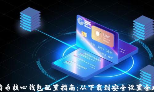 
比特币核心钱包配置指南：从下载到安全设置全攻略