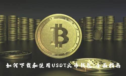 如何下载和使用USDT火币钱包：全面指南